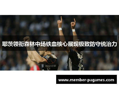 耶茨领衔森林中场铁血核心展现极致防守统治力