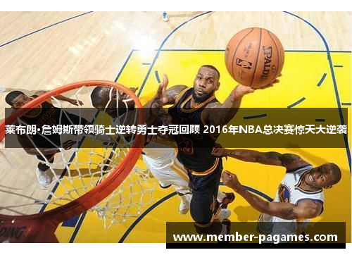 莱布朗·詹姆斯带领骑士逆转勇士夺冠回顾 2016年NBA总决赛惊天大逆袭