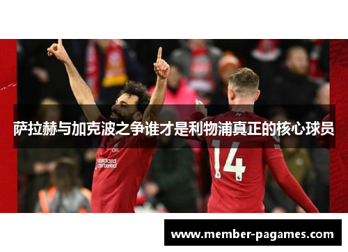 萨拉赫与加克波之争谁才是利物浦真正的核心球员