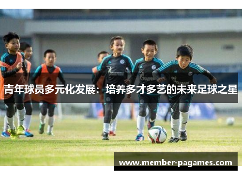 青年球员多元化发展：培养多才多艺的未来足球之星