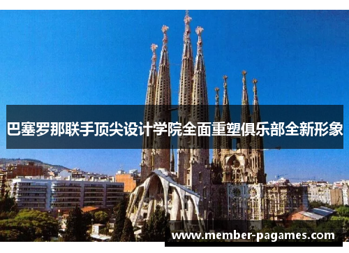 巴塞罗那联手顶尖设计学院全面重塑俱乐部全新形象 巴塞罗那联手顶尖设计学院全面重塑俱乐部全新形象