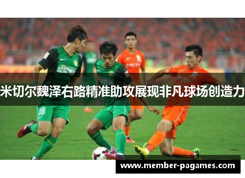 米切尔魏泽右路精准助攻展现非凡球场创造力 米切尔魏泽右路精准助攻展现非凡球场创造力