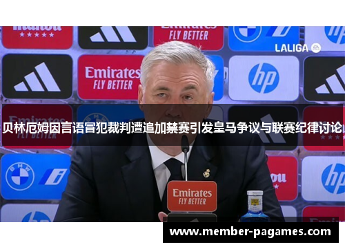 贝林厄姆因言语冒犯裁判遭追加禁赛引发皇马争议与联赛纪律讨论