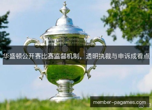 华盛顿公开赛比赛监督机制,透明执裁与申诉成看点 华盛顿公开赛比赛监督机制,透明执裁与申诉成看点