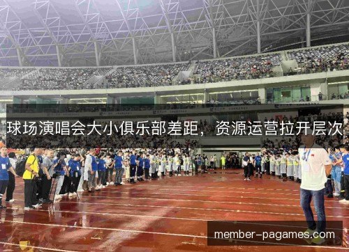 球场演唱会大小俱乐部差距，资源运营拉开层次