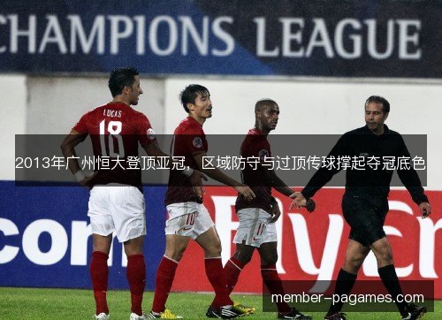 2013年广州恒大登顶亚冠，区域防守与过顶传球撑起夺冠底色